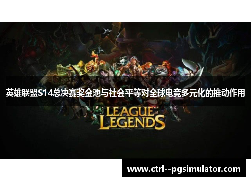 英雄联盟S14总决赛奖金池与社会平等对全球电竞多元化的推动作用