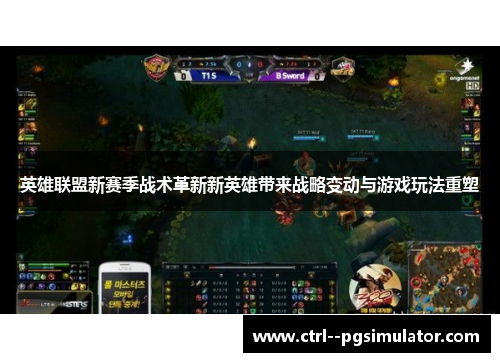 英雄联盟新赛季战术革新新英雄带来战略变动与游戏玩法重塑