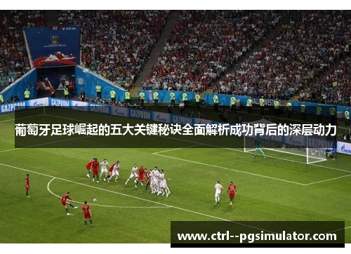 葡萄牙足球崛起的五大关键秘诀全面解析成功背后的深层动力
