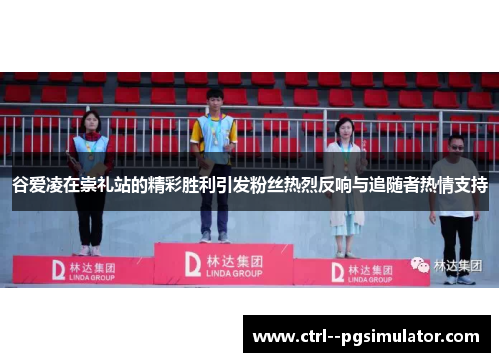 谷爱凌在崇礼站的精彩胜利引发粉丝热烈反响与追随者热情支持