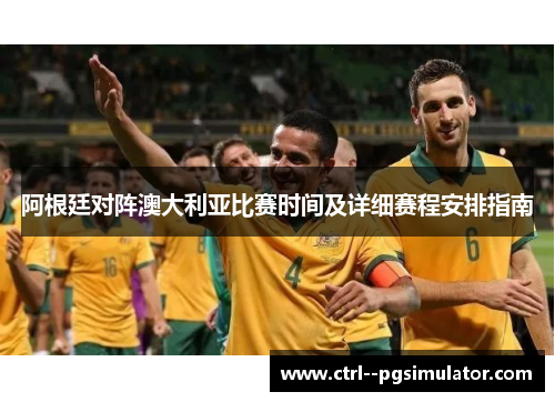 阿根廷对阵澳大利亚比赛时间及详细赛程安排指南