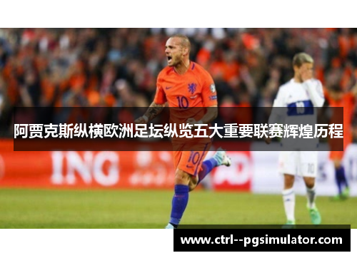 阿贾克斯纵横欧洲足坛纵览五大重要联赛辉煌历程