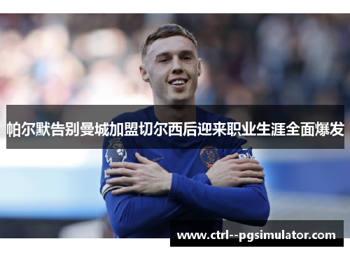 帕尔默告别曼城加盟切尔西后迎来职业生涯全面爆发