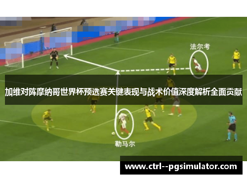 加维对阵摩纳哥世界杯预选赛关键表现与战术价值深度解析全面贡献