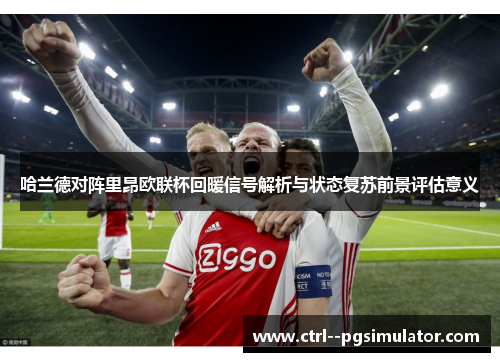 哈兰德对阵里昂欧联杯回暖信号解析与状态复苏前景评估意义